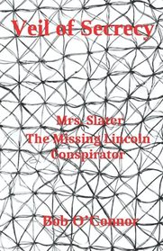 Veil of Secrecy: Mrs. Slater The Missing Lincoln Conspirator