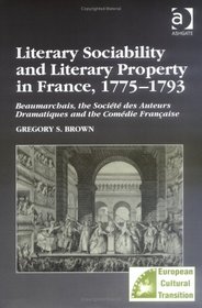 Literary Sociability And Literary Property in France, 1775??1793: Beaumarchais, the Soci?©t?© Des Auteurs Dramatiques And the Com?©die Fran?§aise ... (Studies in European Cultural Transition)