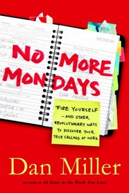 No More Mondays: Fire Yourself--and Other Revolutionary Ways to Discover Your True Calling at Work