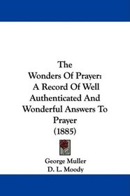 The Wonders Of Prayer: A Record Of Well Authenticated And Wonderful Answers To Prayer (1885)