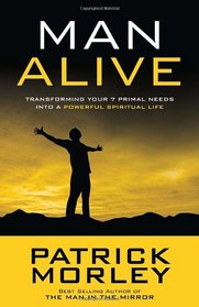 Man Alive: Transforming Your Seven Primal Needs into a Powerful Spiritual Life