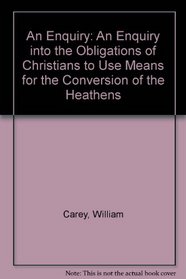 An Enquiry: An Enquiry into the Obligations of Christians to Use Means for the Conversion of the Heathens