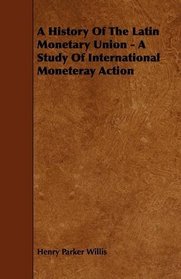 A History Of The Latin Monetary Union - A Study Of International Moneteray Action