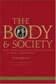 The Body and Society: Men, Women, and Sexual Renunciation in Early Christianity; Twentieth Anniversary Edition with a New Introduction (Columbia Classics in Religion)