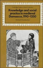 Knowledge and Social Practice in Medieval Damascus, 1190-1350 (Cambridge Studies in Islamic Civilization)
