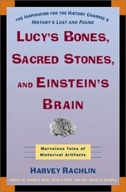 Lucy's Bones, Sacred Stones & Einstein's Brain: The Remarkable Stories Behind the Great Objects and Artifacts of History, from Antiquity to the Modern Era