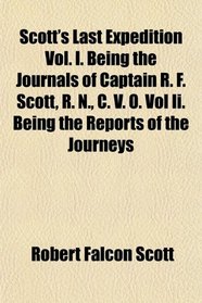 Scott's Last Expedition Vol. I. Being the Journals of Captain R. F. Scott, R. N., C. V. O. Vol Ii. Being the Reports of the Journeys
