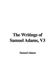 The Writings of Samuel Adams, V3