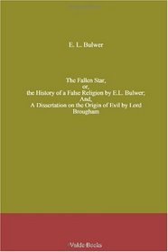 The Fallen Star, or, the History of a False Religion by E.L. Bulwer; And, A Dissertation on the Origin of Evil by Lord Brougham