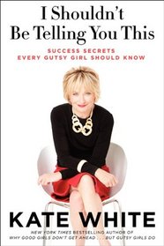 I Shouldn't be Telling You This: Success Secrets Every Gutsy Girl Should Know