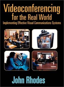 Videoconferencing for the Real World: Implementing Effective Visual Communications Systems