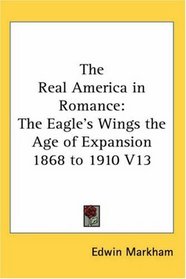 The Real America in Romance: The Eagle's Wings the Age of Expansion 1868 to 1910 V13