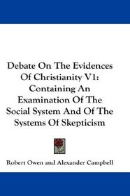 Debate On The Evidences Of Christianity V1: Containing An Examination Of The Social System And Of The Systems Of Skepticism