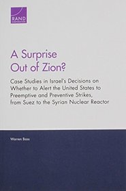 A Surprise Out of Zion?: Case Studies in Israel's Decisions on Whether to Alert the United States to Preemptive and Preventive Strikes, from Suez to the Syrian Nuclear Reactor