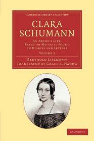 Clara Schumann: Volume 2: An Artist's Life, Based on Material Found in Diaries and Letters (Cambridge Library Collection - Music)