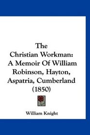 The Christian Workman: A Memoir Of William Robinson, Hayton, Aspatria, Cumberland (1850)