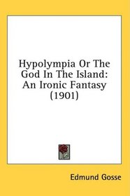 Hypolympia Or The God In The Island: An Ironic Fantasy (1901)