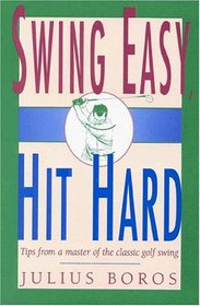 Swing Easy, Hit Hard: Tips from a Master of the Classic Golf Swing
