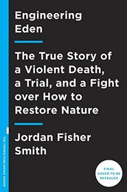 Engineering Eden: The True Story of a Violent Death, a Trial, and the Fight over Controlling Nature