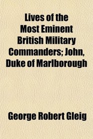 Lives of the Most Eminent British Military Commanders; John, Duke of Marlborough