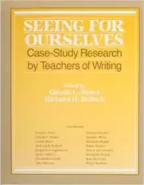 Seeing for Ourselves: Case-Study Research by Teachers of Writing