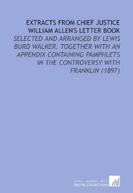 Extracts From Chief Justice William Allen's Letter Book: Selected and Arranged by Lewis Burd Walker. Together With an Appendix Containing Pamphlets in the Controversy With Franklin (1897)