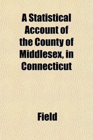 A Statistical Account of the County of Middlesex, in Connecticut