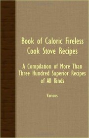 Book Of Caloric Fireless Cook Stove Recipes; A Compilation Of More Than Three Hundred Superior Recipes Of All Kinds