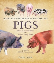 The Illustrated Guide to Pigs: How to Choose Them, How to Keep Them