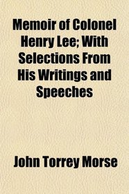 Memoir of Colonel Henry Lee; With Selections From His Writings and Speeches