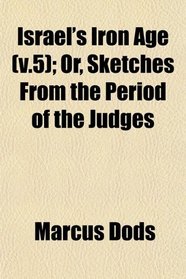 Israel's Iron Age (v.5); Or, Sketches From the Period of the Judges