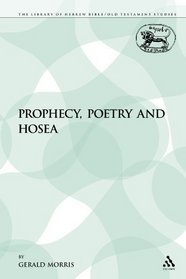 Prophecy, Poetry and Hosea (The Library of Hebrew Bible/Old Testament Studies: Journal for the Study of the Old Testament Supplement)
