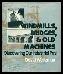 Windmills, Bridges, and Old Machines: Discovering Our Industrial Past (Windmills Bridges Old Mach Jv C)