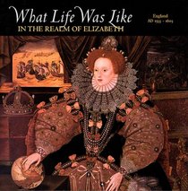What Life Was Like in the Realm of Elizabeth: England, Ad 1533-1603 (What Life Was Like)