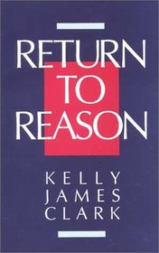 Return to Reason: A Critique of Enlightenment Evidentialism and a Defense of Reason and Belief in God