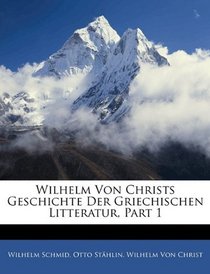 Wilhelm Von Christs Geschichte Der Griechischen Litteratur, Part 1 (German Edition)
