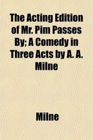The Acting Edition of Mr. Pim Passes By; A Comedy in Three Acts by A. A. Milne
