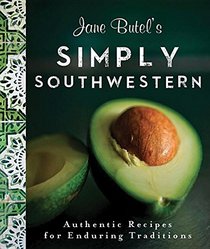 Jane Butel's Simply Southwestern: Authentic Recipes for Enduring Traditions