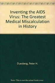 Inventing the AIDS Virus: The Greatest Medical Miscalculation in History
