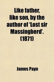 Like father, like son, by the author of 'Lost sir Massingberd'. (1871)