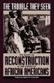 The Trouble They Seen: Black People Tell the Story of Reconstruction