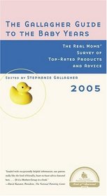 The Gallagher Guide to the Baby Years, 2005 Edition : The Real Moms' Survey of Top-Rated Products and Advice