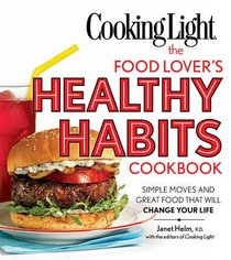 Cooking Light The Food Lover's Healthy Habits Cookbook: Simple Moves & Great Food That Will Change Your Life