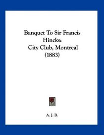 Banquet To Sir Francis Hincks: City Club, Montreal (1883)