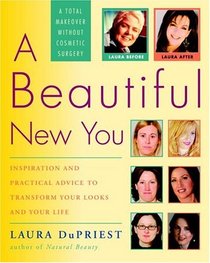 A Beautiful New You : Inspiration and Practical Advice to Transform Your Looks and Your Life-- A Total Makeover Without Cosmetic Surgery