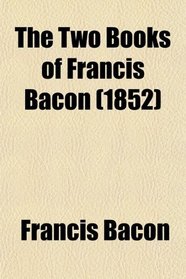The Two Books of Francis Bacon; Of the Proficience and Advancement of Learning [Ed. by T. Markby].