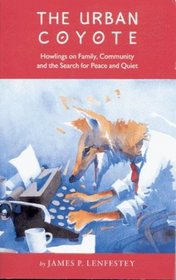 The Urban Coyote: Howlings on Family, Community and the Search for Peace and Quiet