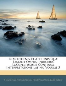 Demosthenis Et schinis Qu Exstant Omnia: Indicibus Locupletissimis Continua Interpretatione Latina, Volume 5 (Latin Edition)