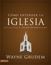 Cmo entender la iglesia: Una de las siete partes de la teologa sistemtica de Grudem (Como Entender) (Spanish Edition)