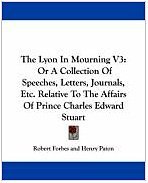 The Lyon In Mourning V3: Or A Collection Of Speeches, Letters, Journals, Etc. Relative To The Affairs Of Prince Charles Edward Stuart